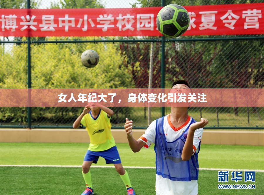 女人年纪大了，身体变化引发关注