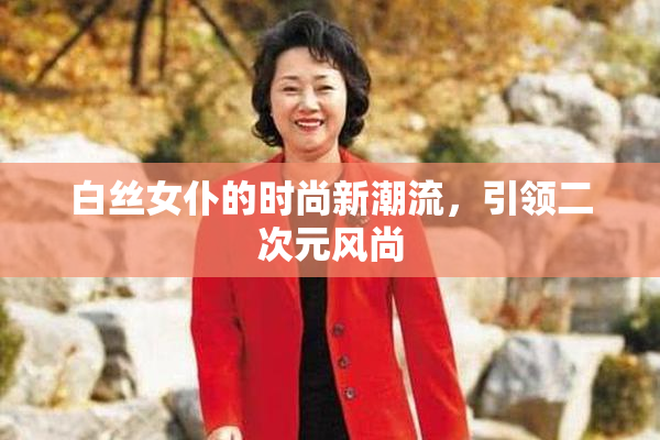 白丝女仆的时尚新潮流，引领二次元风尚
