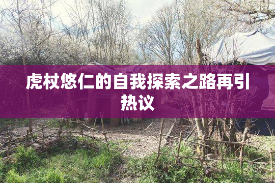 虎杖悠仁的自我探索之路再引热议