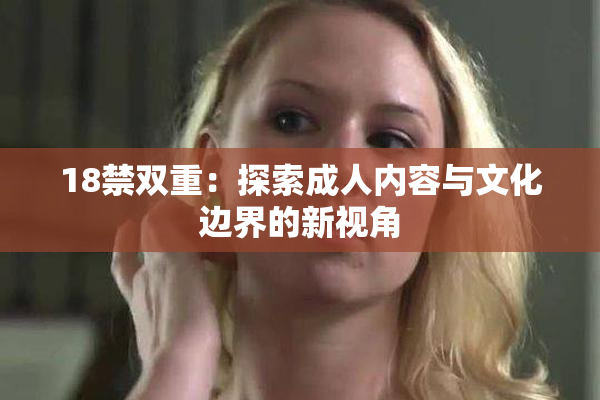 18禁双重：探索成人内容与文化边界的新视角