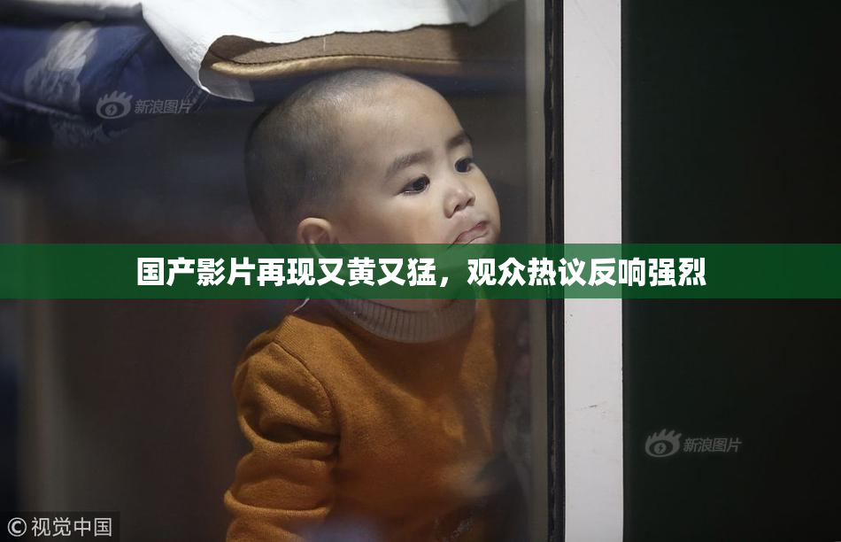 国产影片再现又黄又猛，观众热议反响强烈