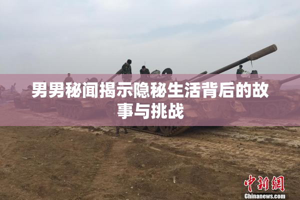 男男秘闻揭示隐秘生活背后的故事与挑战