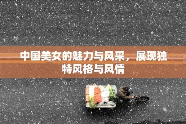 中国美女的魅力与风采，展现独特风格与风情