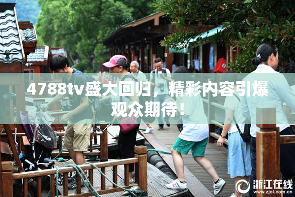 4788tv盛大回归，精彩内容引爆观众期待！