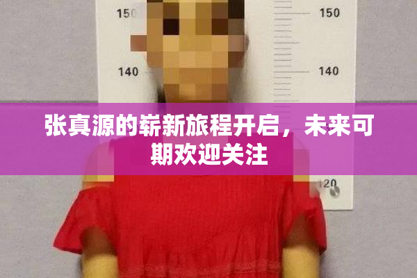 张真源的崭新旅程开启，未来可期欢迎关注