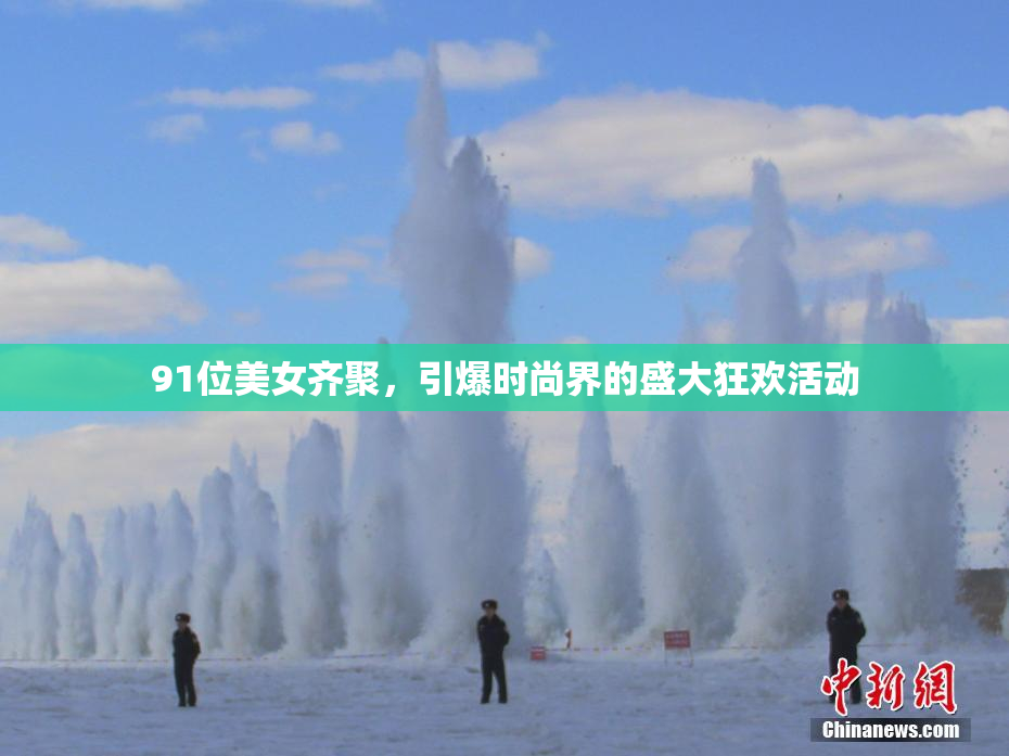 91位美女齐聚，引爆时尚界的盛大狂欢活动