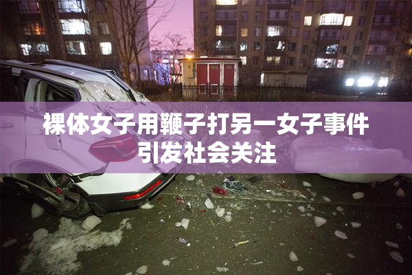 裸体女子用鞭子打另一女子事件引发社会关注