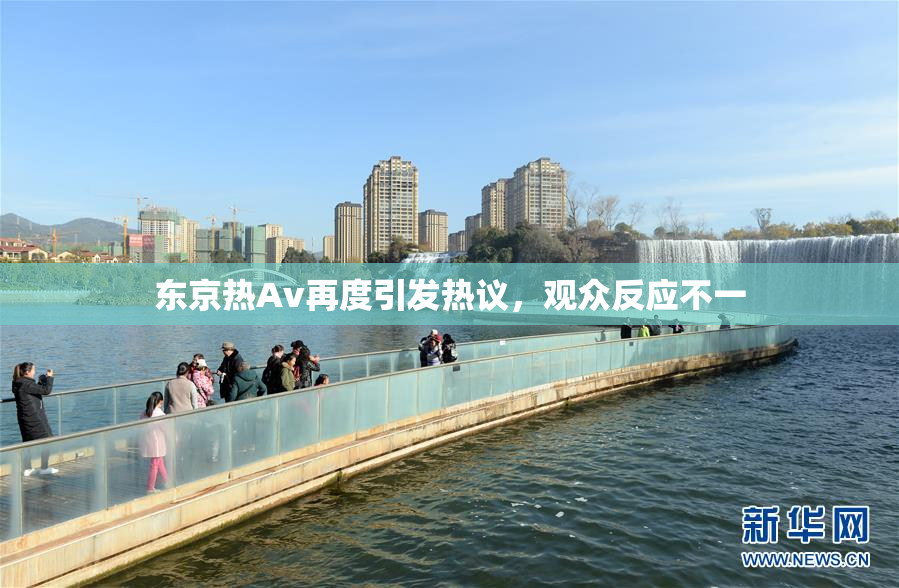 东京热Av再度引发热议，观众反应不一