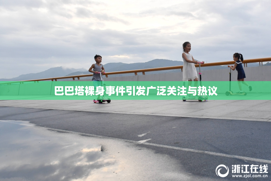 巴巴塔裸身事件引发广泛关注与热议