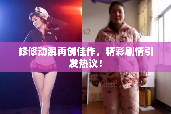 修修动漫再创佳作，精彩剧情引发热议！
