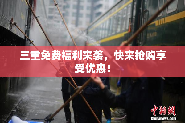 三重免费福利来袭，快来抢购享受优惠！