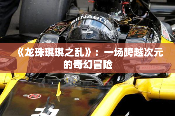 《龙珠琪琪之乱》：一场跨越次元的奇幻冒险