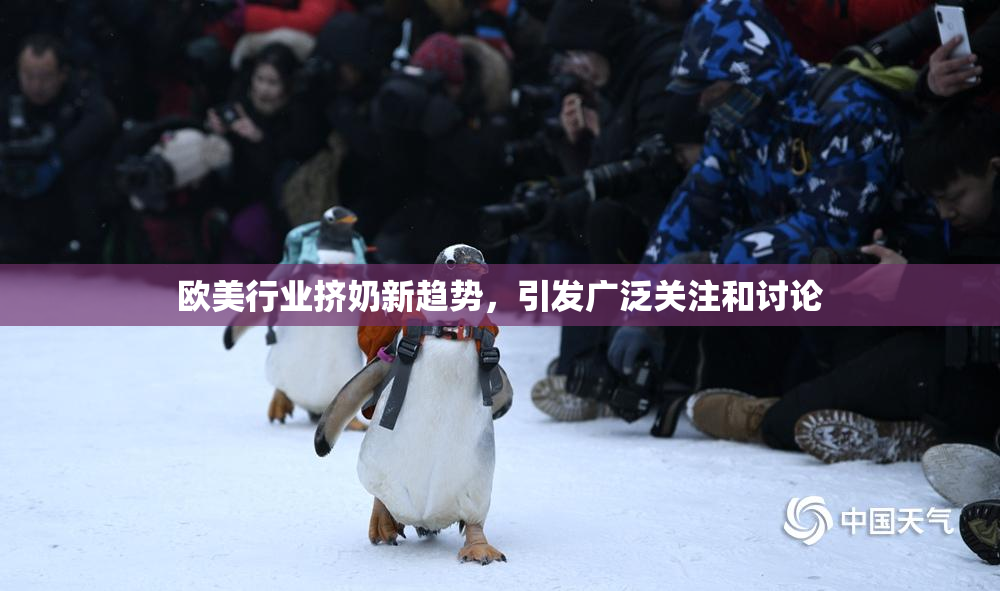 欧美行业挤奶新趋势，引发广泛关注和讨论