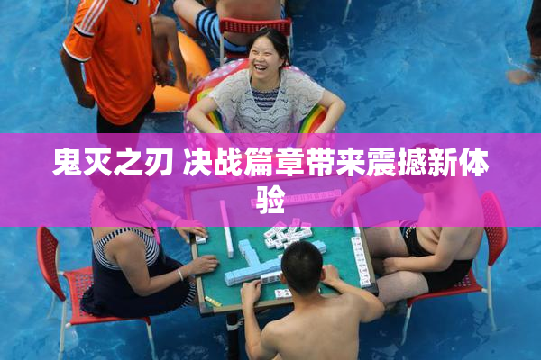 鬼灭之刃 决战篇章带来震撼新体验
