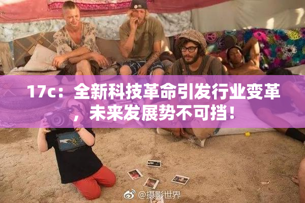 17c：全新科技革命引发行业变革，未来发展势不可挡！