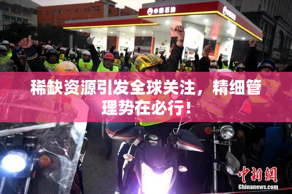 稀缺资源引发全球关注，精细管理势在必行！