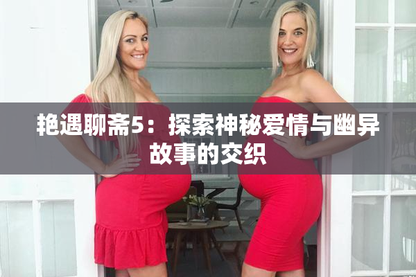艳遇聊斋5：探索神秘爱情与幽异故事的交织