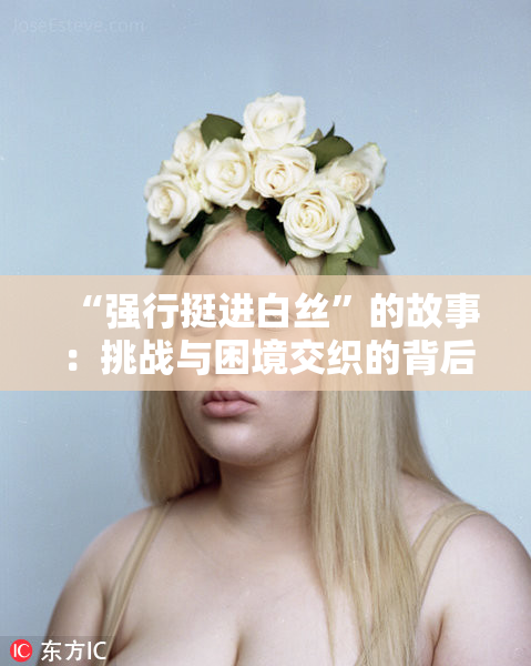 “强行挺进白丝”的故事：挑战与困境交织的背后