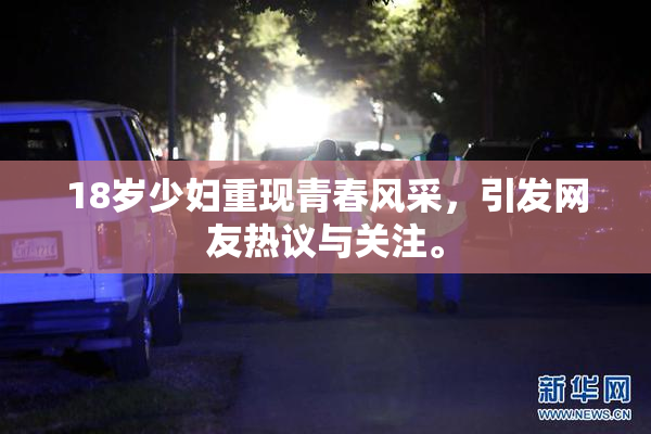 18岁少妇重现青春风采，引发网友热议与关注。