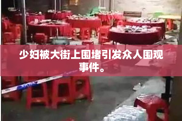 少妇被大街上围堵引发众人围观事件。