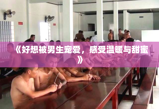 《好想被男生宠爱，感受温暖与甜蜜》
