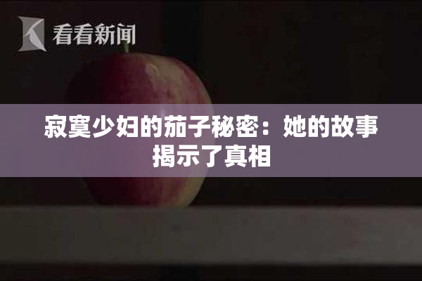 寂寞少妇的茄子秘密：她的故事揭示了真相