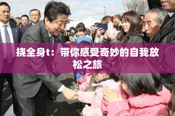 挠全身t：带你感受奇妙的自我放松之旅