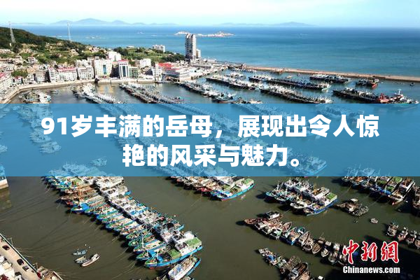 91岁丰满的岳母，展现出令人惊艳的风采与魅力。
