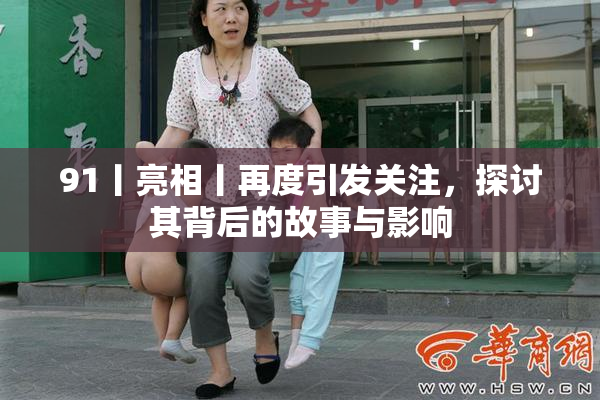 91丨亮相丨再度引发关注，探讨其背后的故事与影响