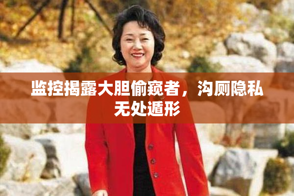 监控揭露大胆偷窥者，沟厕隐私无处遁形
