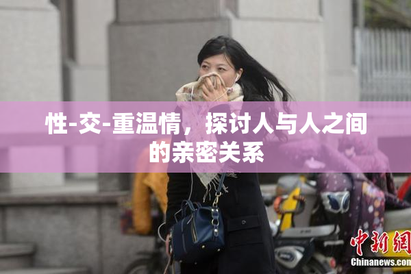 性-交-重温情，探讨人与人之间的亲密关系