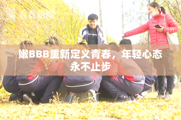 嫩BBB重新定义青春，年轻心态永不止步