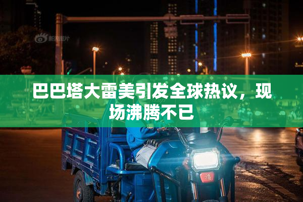 巴巴塔大雷美引发全球热议，现场沸腾不已