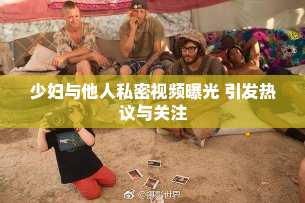 少妇与他人私密视频曝光 引发热议与关注
