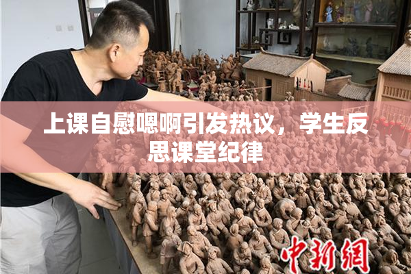 上课自慰嗯啊引发热议，学生反思课堂纪律