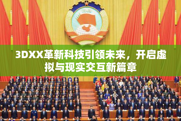 3DXX革新科技引领未来，开启虚拟与现实交互新篇章