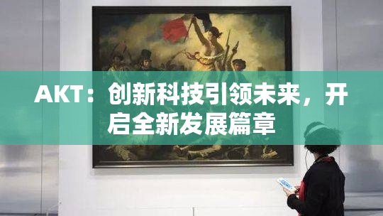AKT：创新科技引领未来，开启全新发展篇章