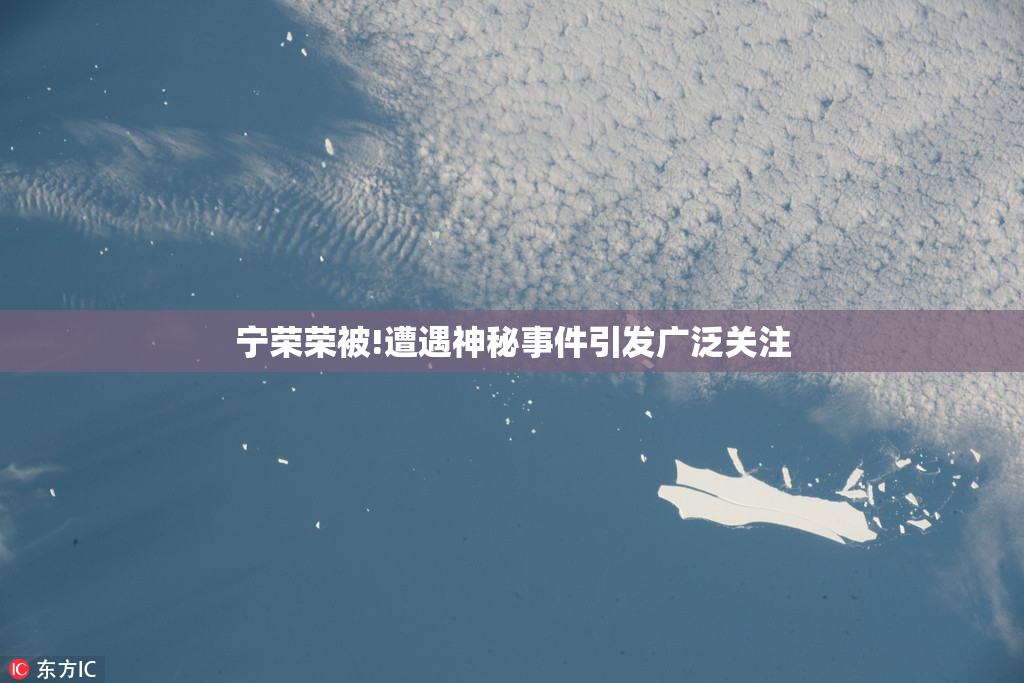 宁荣荣被!遭遇神秘事件引发广泛关注