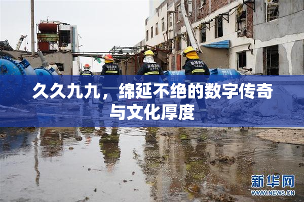 久久九九，绵延不绝的数字传奇与文化厚度