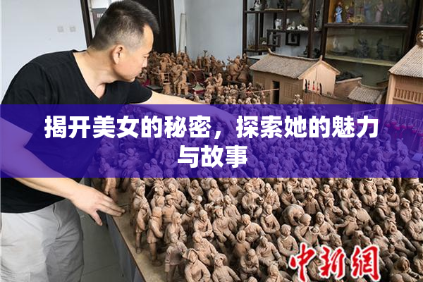揭开美女的秘密，探索她的魅力与故事