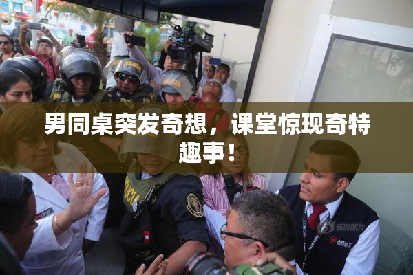 男同桌突发奇想，课堂惊现奇特趣事！