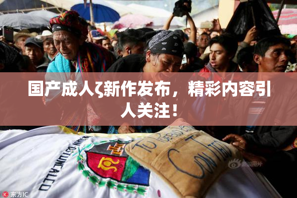 国产成人ζ新作发布，精彩内容引人关注！