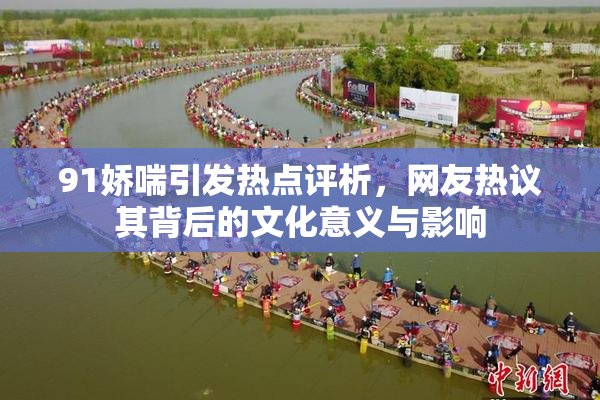 91娇喘引发热点评析，网友热议其背后的文化意义与影响