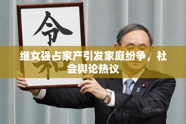 继女强占家产引发家庭纷争，社会舆论热议