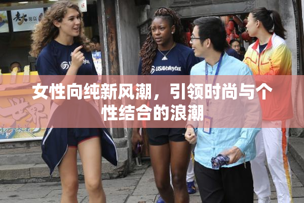 女性向纯新风潮，引领时尚与个性结合的浪潮