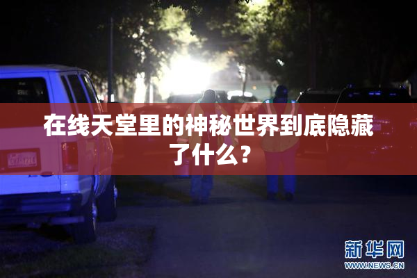 在线天堂里的神秘世界到底隐藏了什么？
