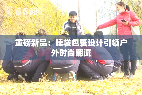 重磅新品：睡袋包裹设计引领户外时尚潮流