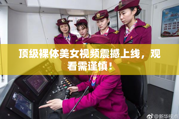 顶级裸体美女视频震撼上线，观看需谨慎！
