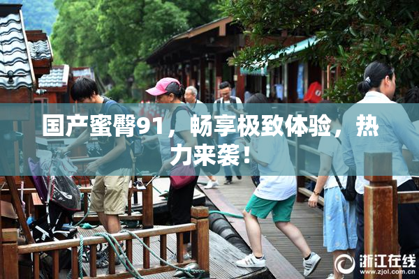 国产蜜臀91，畅享极致体验，热力来袭！