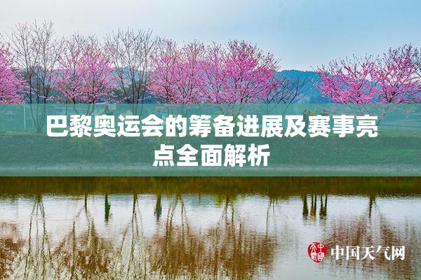 巴黎奥运会的筹备进展及赛事亮点全面解析
